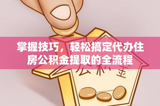 东港掌握技巧，轻松搞定代办住房公积金提取的全流程
