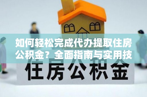 东港如何轻松完成代办提取住房公积金？全面指南与实用技巧