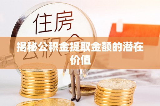 东港揭秘公积金提取金额的潜在价值