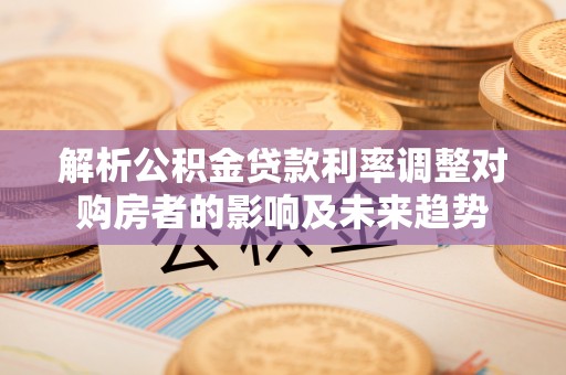 东港解析公积金贷款利率调整对购房者的影响及未来趋势