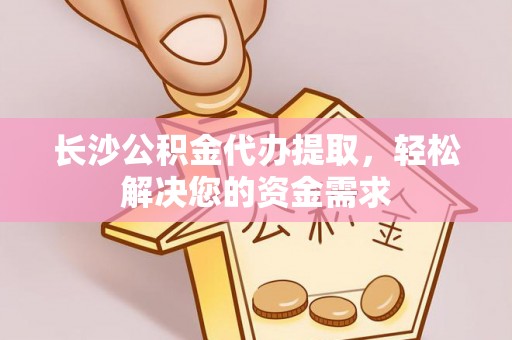 东港长沙公积金代办提取，轻松解决您的资金需求