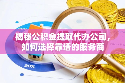 东港揭秘公积金提取代办公司，如何选择靠谱的服务商