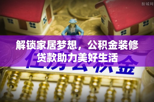 东港解锁家居梦想，公积金装修贷款助力美好生活