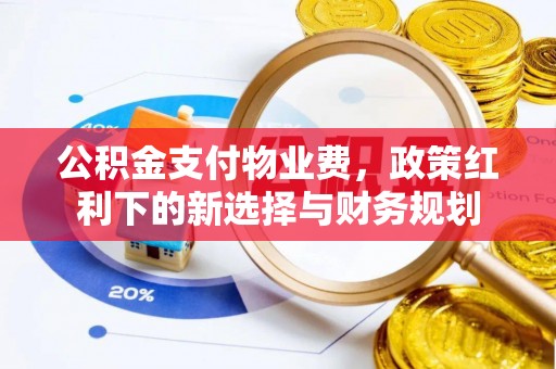 东港公积金支付物业费，政策红利下的新选择与财务规划