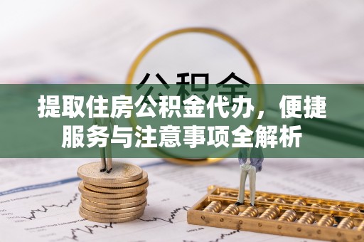 东港提取住房公积金代办，便捷服务与注意事项全解析
