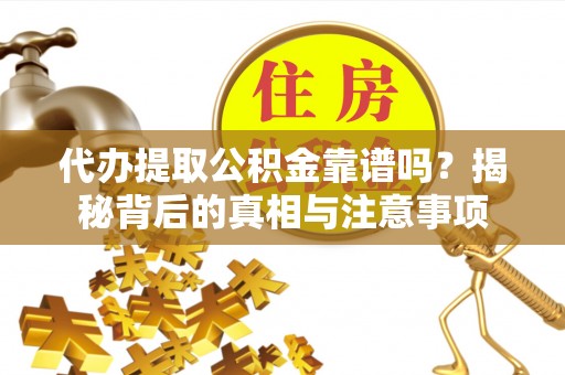 东港代办提取公积金靠谱吗？揭秘背后的真相与注意事项