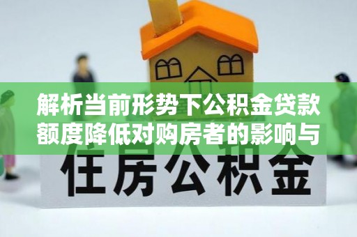 东港解析当前形势下公积金贷款额度降低对购房者的影响与应对策略
