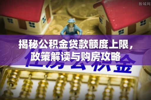 东港揭秘公积金贷款额度上限，政策解读与购房攻略