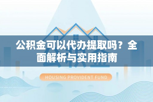 东港公积金可以代办提取吗？全面解析与实用指南