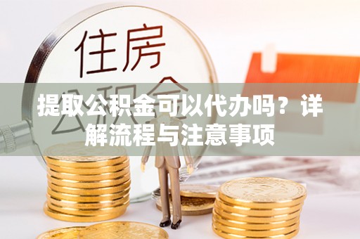 东港提取公积金可以代办吗？详解流程与注意事项