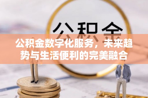 东港公积金数字化服务，未来趋势与生活便利的完美融合