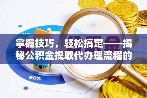 东港掌握技巧，轻松搞定——揭秘公积金提取代办理流程的关键步骤