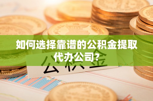 东港如何选择靠谱的公积金提取代办公司？