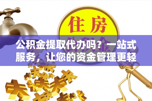 东港公积金提取代办吗？一站式服务，让您的资金管理更轻松