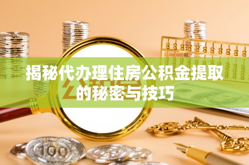 东港揭秘代办理住房公积金提取的秘密与技巧