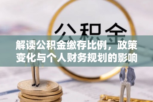 东港解读公积金缴存比例，政策变化与个人财务规划的影响