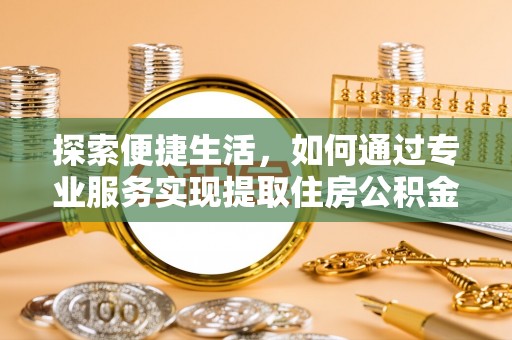 东港探索便捷生活，如何通过专业服务实现提取住房公积金代办