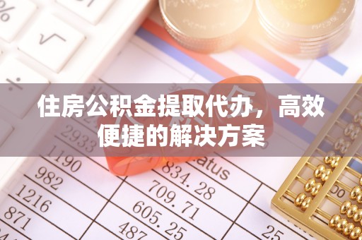 东港住房公积金提取代办，高效便捷的解决方案