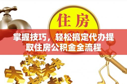 东港掌握技巧，轻松搞定代办提取住房公积金全流程