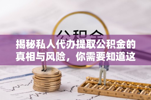 东港揭秘私人代办提取公积金的真相与风险，你需要知道这些！