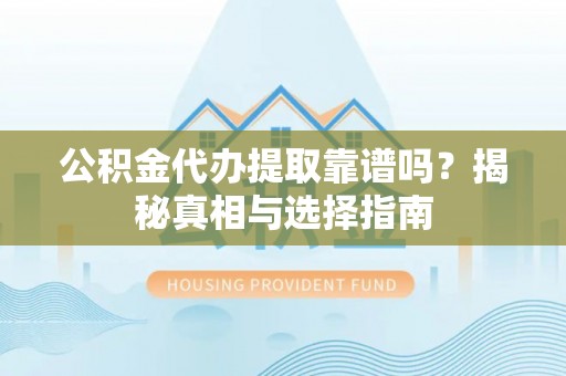东港公积金代办提取靠谱吗？揭秘真相与选择指南