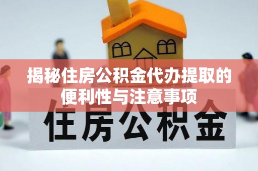 东港揭秘住房公积金代办提取的便利性与注意事项