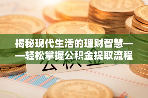 东港揭秘现代生活的理财智慧——轻松掌握公积金提取流程的实用指南