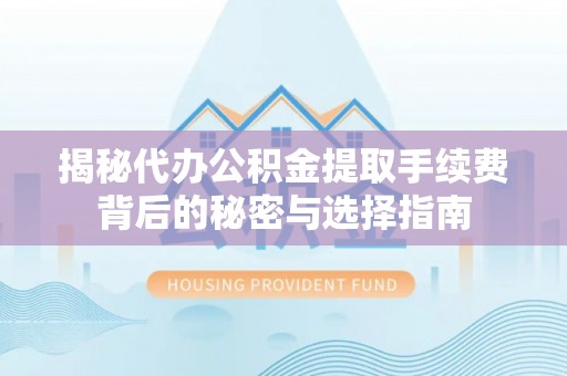东港揭秘代办公积金提取手续费背后的秘密与选择指南
