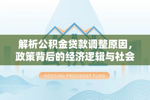 东港解析公积金贷款调整原因，政策背后的经济逻辑与社会影响