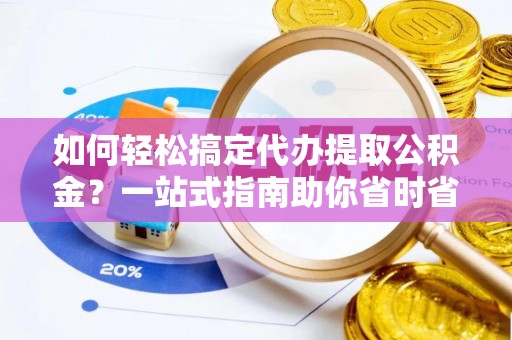 东港如何轻松搞定代办提取公积金？一站式指南助你省时省心