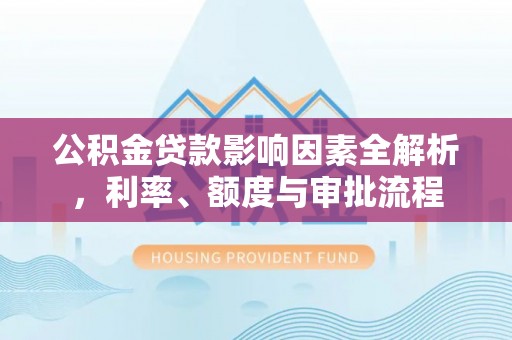 东港公积金贷款影响因素全解析，利率、额度与审批流程