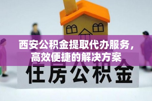 东港西安公积金提取代办服务，高效便捷的解决方案