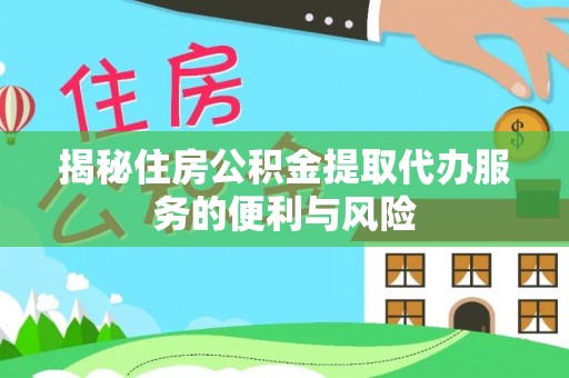 东港揭秘住房公积金提取代办服务的便利与风险