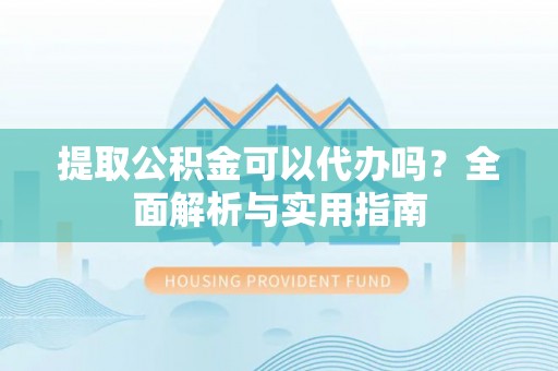 东港提取公积金可以代办吗？全面解析与实用指南