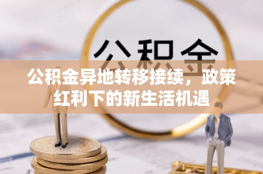 东港公积金异地转移接续，政策红利下的新生活机遇