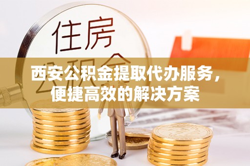 东港西安公积金提取代办服务，便捷高效的解决方案