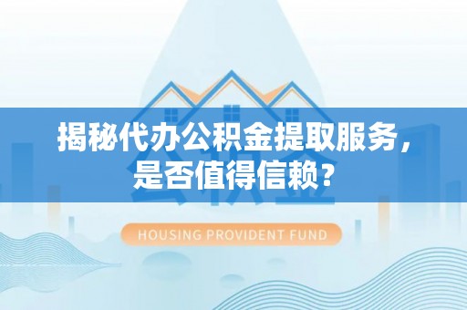 东港揭秘代办公积金提取服务，是否值得信赖？