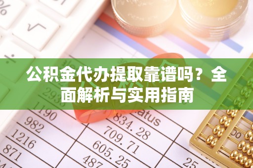 东港公积金代办提取靠谱吗？全面解析与实用指南