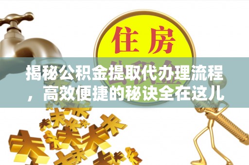 东港揭秘公积金提取代办理流程，高效便捷的秘诀全在这儿