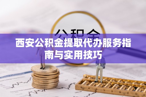 东港西安公积金提取代办服务指南与实用技巧
