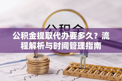 东港公积金提取代办要多久？流程解析与时间管理指南