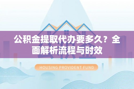 东港公积金提取代办要多久？全面解析流程与时效