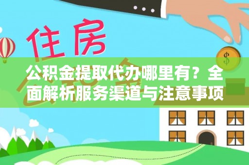 东港公积金提取代办哪里有？全面解析服务渠道与注意事项