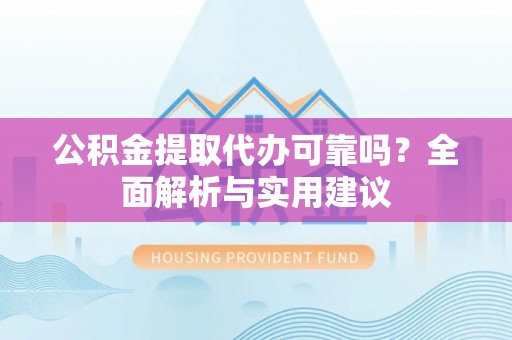 东港公积金提取代办可靠吗？全面解析与实用建议
