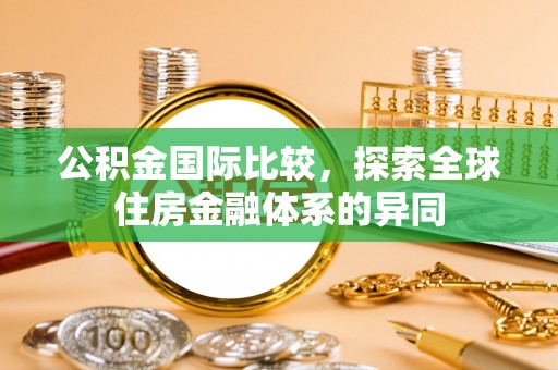 东港公积金国际比较，探索全球住房金融体系的异同