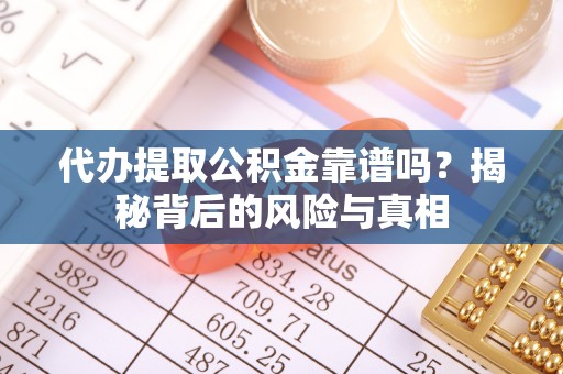 东港代办提取公积金靠谱吗？揭秘背后的风险与真相