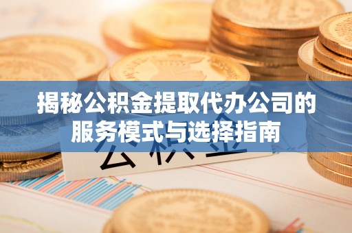 东港揭秘公积金提取代办公司的服务模式与选择指南