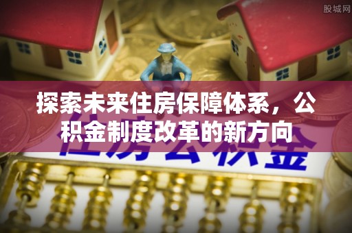 东港探索未来住房保障体系，公积金制度改革的新方向