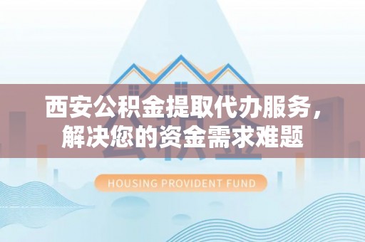 东港西安公积金提取代办服务，解决您的资金需求难题