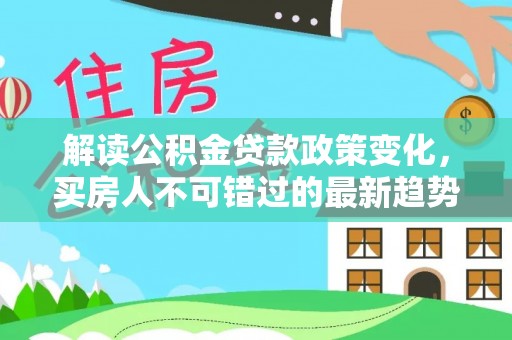 东港解读公积金贷款政策变化，买房人不可错过的最新趋势